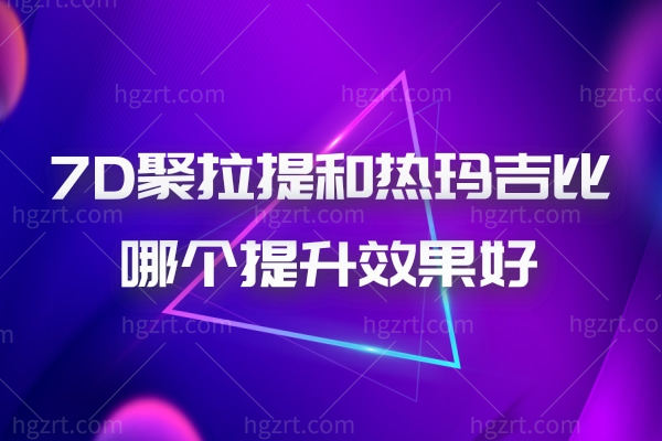 7D聚拉提和热玛吉比哪个提升效果好,价格相差大不大