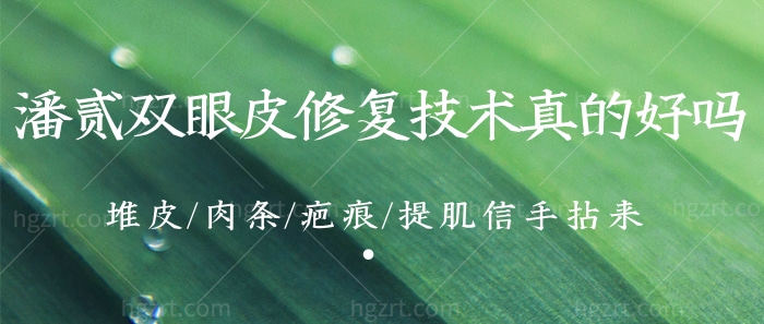 潘贰双眼皮修复技术真的好吗?堆皮/肉条/疤痕/提肌信手拈来!
