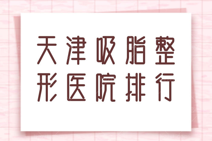 局部胖福利天津吸脂整形医院排行单个部位收费