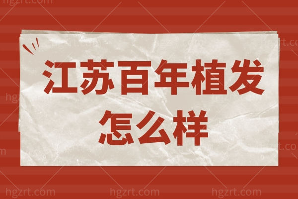 江苏百年植发怎么样,苏州无锡常州均有分院来看地址在哪里