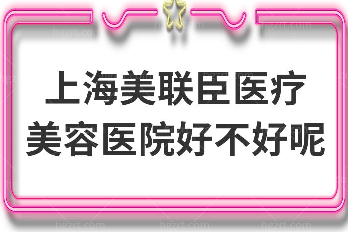 上海美联臣医疗美容医院好不好呢？隆胸/双眼皮/隆鼻冲冲冲
