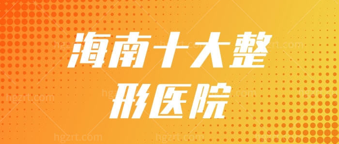 海南十大整形医院（含海南海口和三亚的整形医院排名）