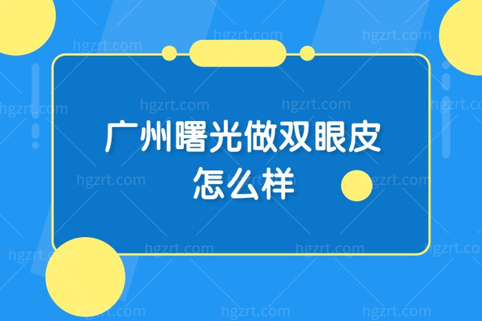 广州曙光做双眼皮怎么样?医院正规吗?双眼皮价格贵吗?