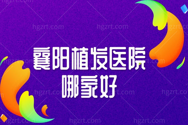 襄阳植发医院哪家好,襄阳正规整形医院名单这三家靠谱！