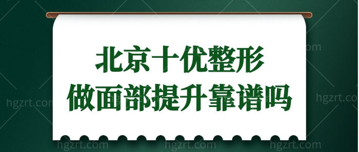 北京海淀区十优整形医院怎么样?去找李晓东面部提升靠谱吗?