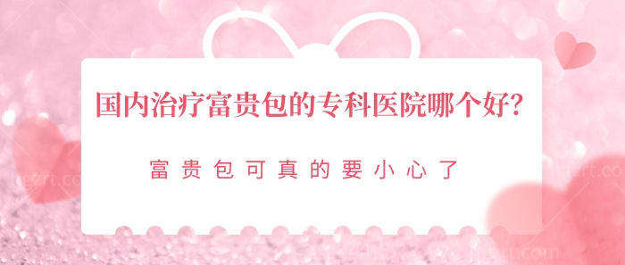 国内治疗富贵包的专科医院哪个好？富贵包可真的要小心了