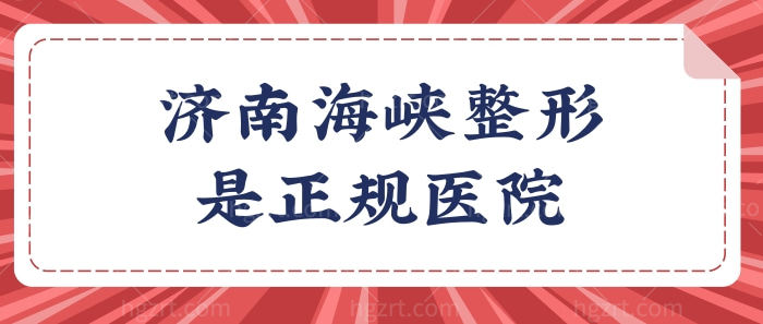 济南海峡美容整形医院是正规的吗?医院资质/坐诊医生/价格
