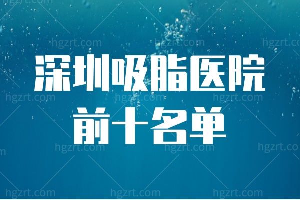 深圳吸脂医院前十名单,深圳技术好的医生这里统统已整理