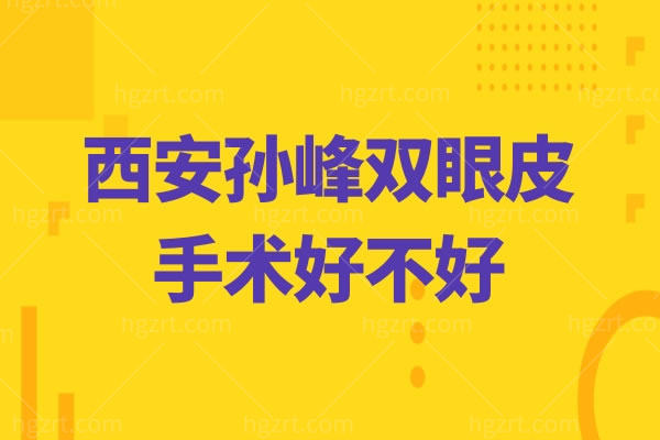 西安孙峰双眼皮手术好不好,坐诊西安国际医学整形怎么样