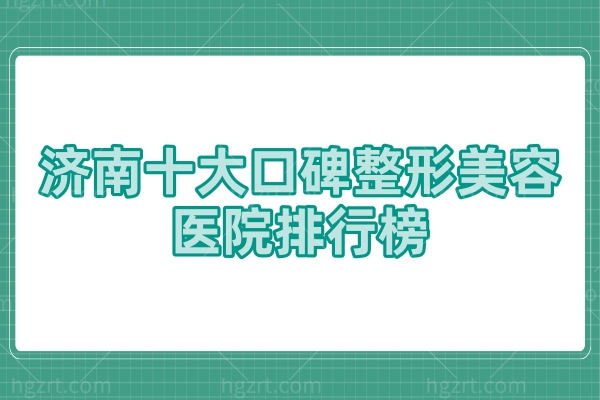 济南十大口碑整形美容医院,济南整形医院哪家好正规推荐