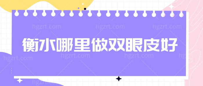 衡水哪里做双眼皮好？推荐衡水两家做眼部整形口碑好医院