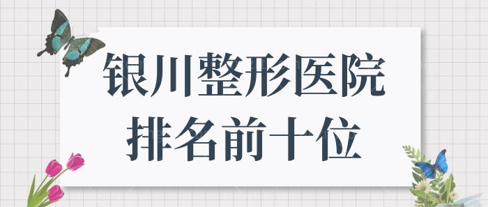 银川整形医院排名前十位新发布,都是银川好口碑整形医院