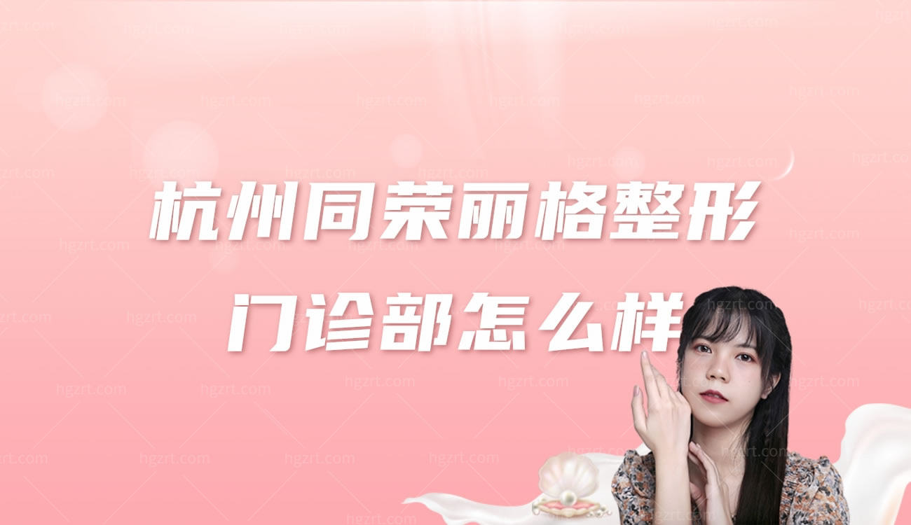 杭州同荣丽格整形门诊部怎么样,正规吗医院地址及价格表