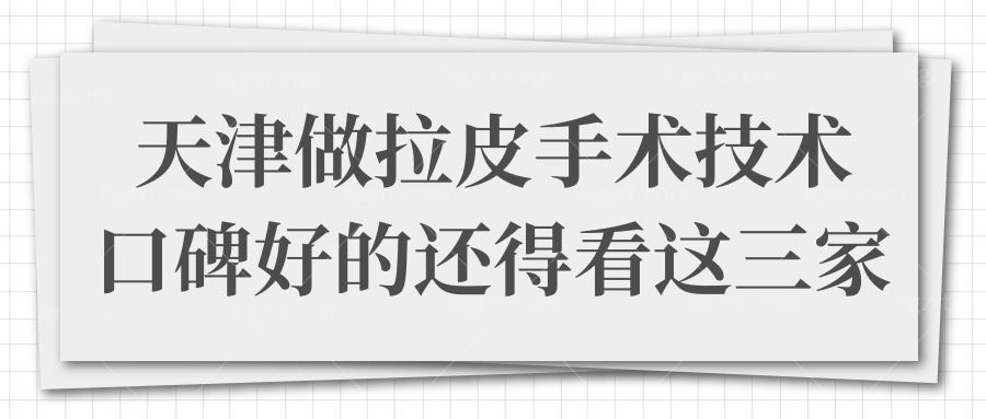 天津哪里做拉皮手术比较好?论拉皮技术口碑好的还得这三家