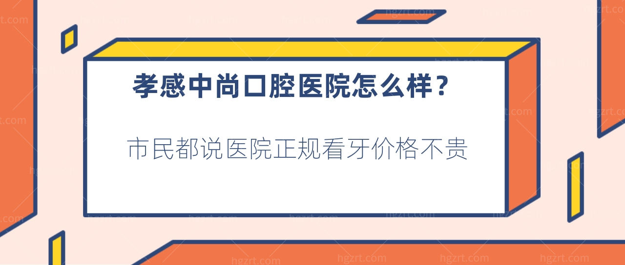 孝感中尚口腔医院怎么样？市民都说医院正规看牙价格不贵