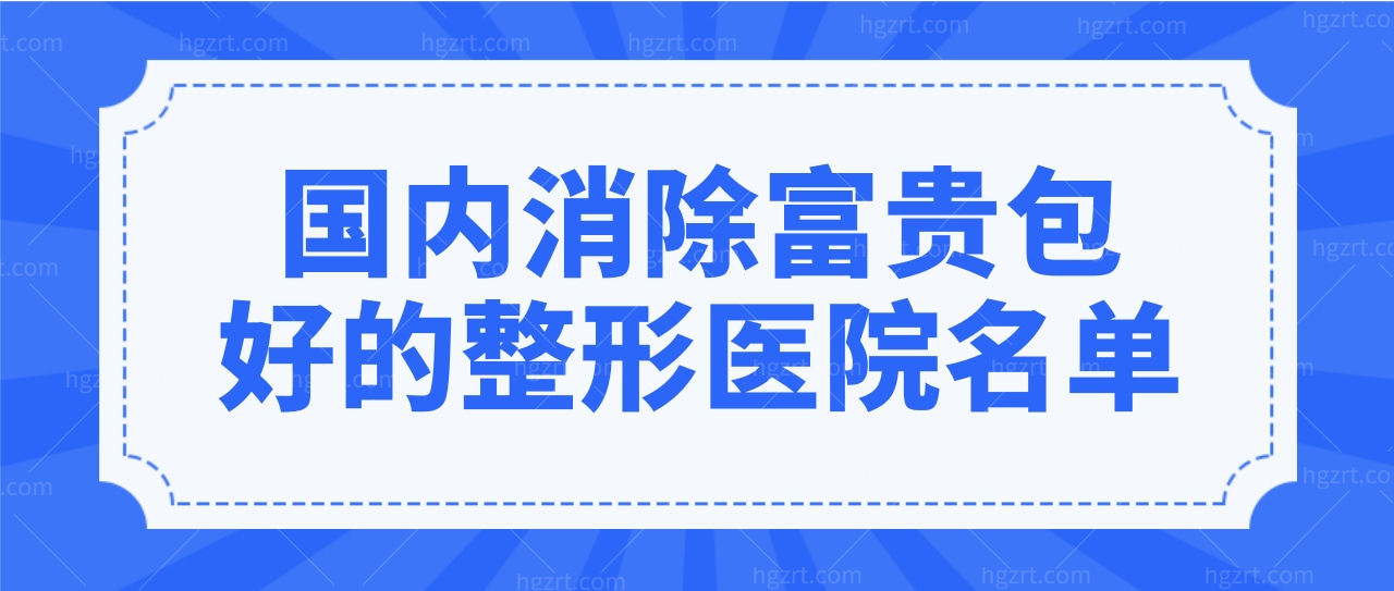 全国消除富贵包好的整形医院名单,这几家医院你听说过吗?