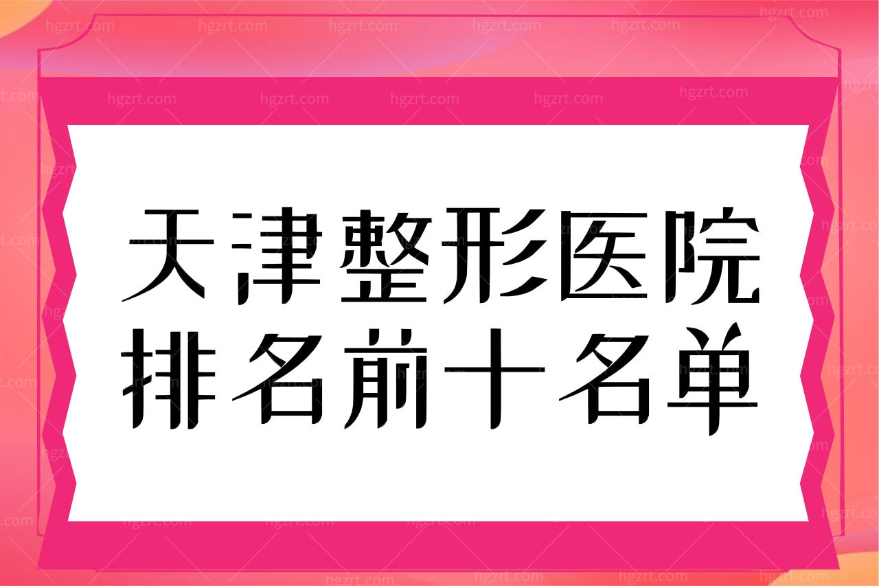 曝天津整形医院排名前十名单，正规口碑好整形医院均在此